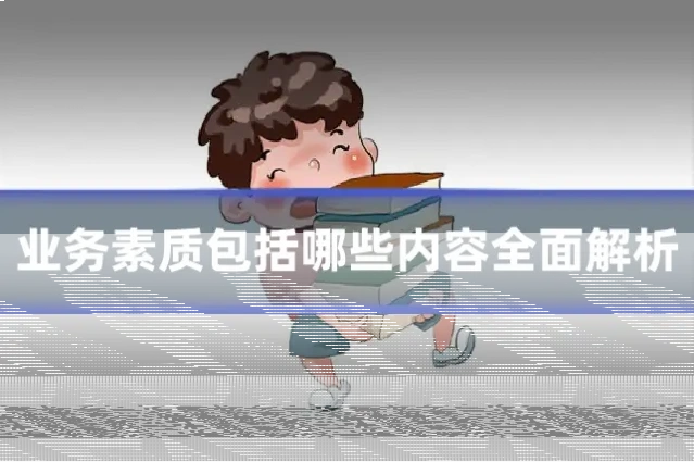 业务素质包括哪些内容全面解析