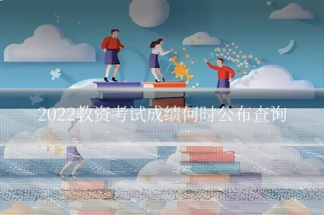 2022教资考试成绩何时公布查询