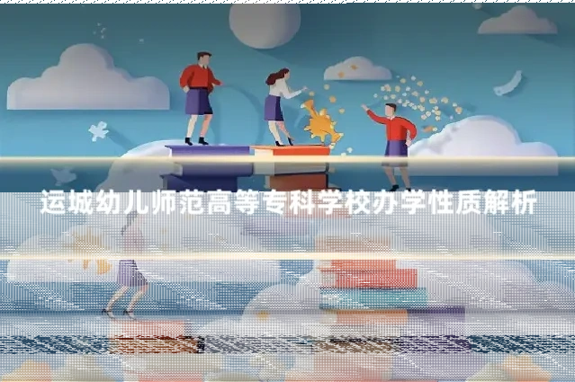 运城幼儿师范高等专科学校办学性质解析