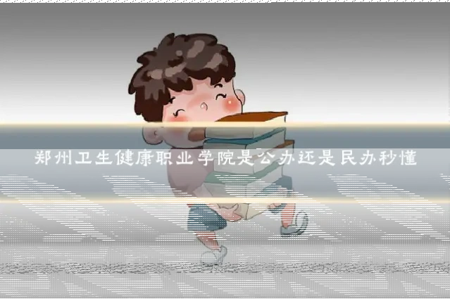 郑州卫生健康职业学院是公办还是民办秒懂