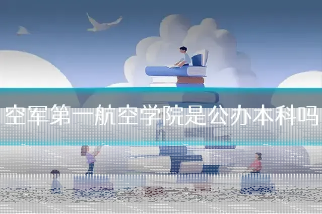 空军第一航空学院是公办本科吗
