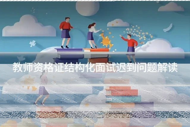 教师资格证结构化面试迟到问题解读