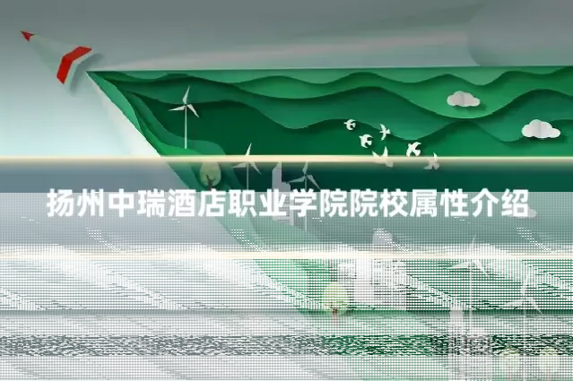 扬州中瑞酒店职业学院院校属性介绍