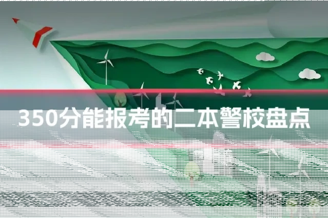 350分能报考的二本警校盘点