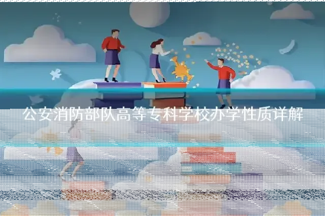 公安消防部队高等专科学校办学性质详解