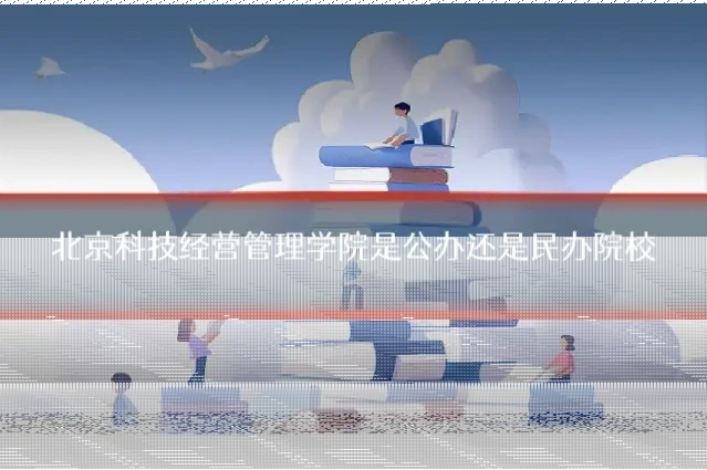 北京科技经营管理学院是公办还是民办院校