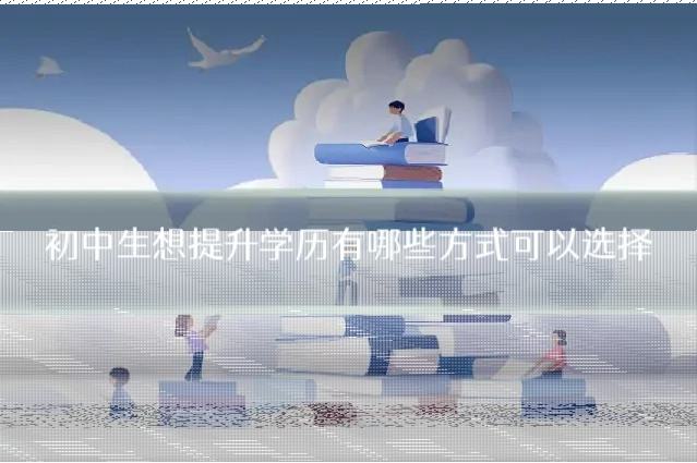 初中生想提升学历有哪些方式可以选择