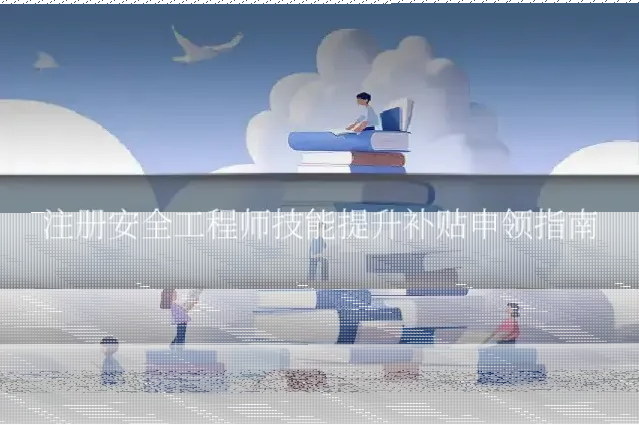 注册安全工程师技能提升补贴申领指南