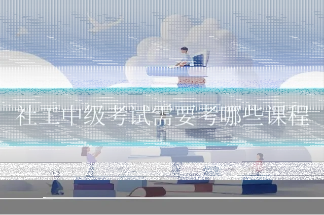 社工中级考试需要考哪些课程