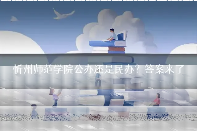 忻州师范学院公办还是民办？答案来了