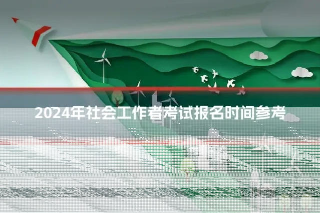 2024年社会工作者考试报名时间参考