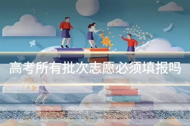高考所有批次志愿必须填报吗