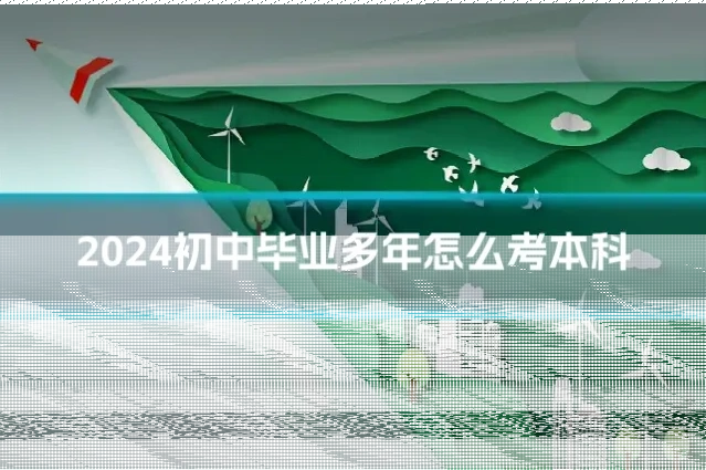 2024初中毕业多年怎么考本科