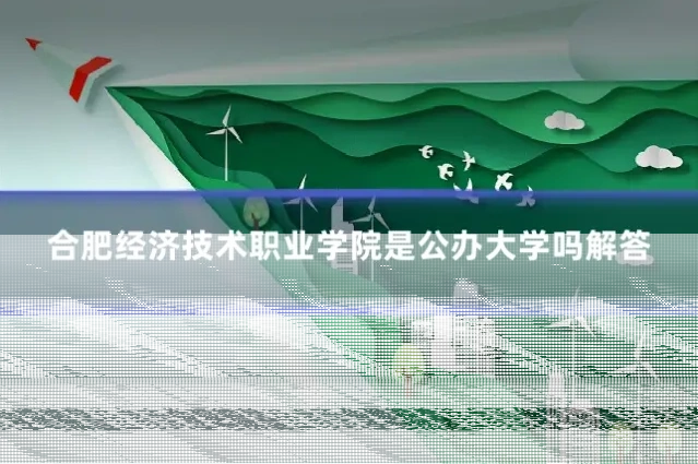 合肥经济技术职业学院是公办大学吗解答