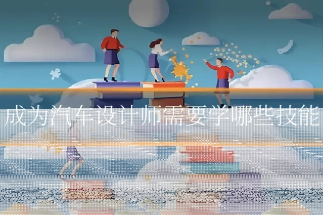成为汽车设计师需要学哪些技能