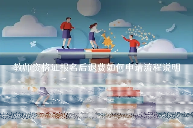 教师资格证报名后退费如何申请流程说明