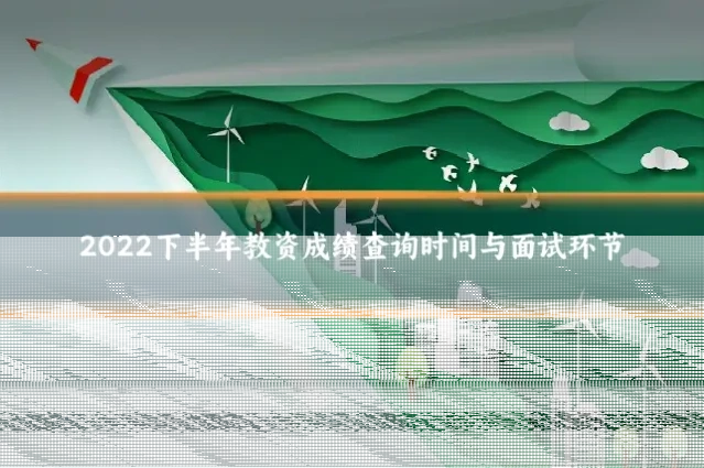 2022下半年教资成绩查询时间与面试环节