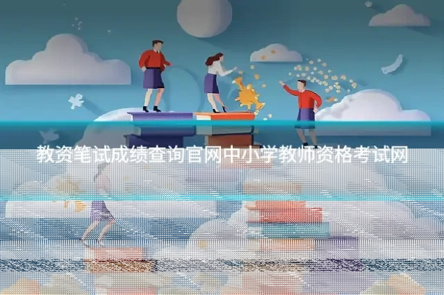 教资笔试成绩查询官网中小学教师资格考试网