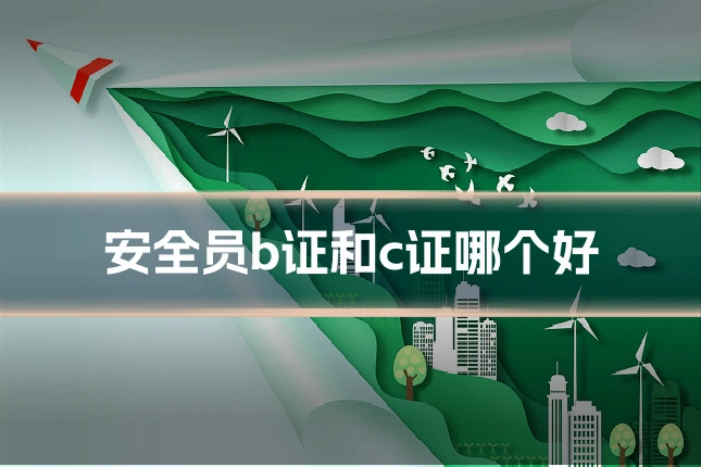 安全员b证和c证哪个好