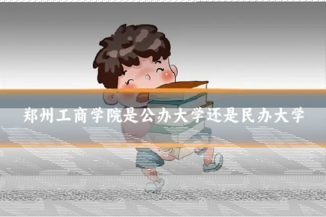 郑州工商学院是公办大学还是民办大学