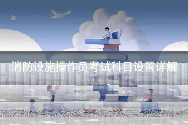 消防设施操作员考试科目设置详解