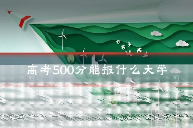 高考500分能报什么大学