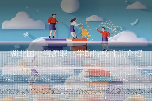 湖北国土资源职业学院院校性质介绍