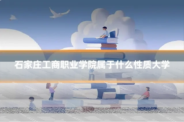 石家庄工商职业学院属于什么性质大学