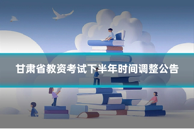 甘肃省教资考试下半年时间调整公告