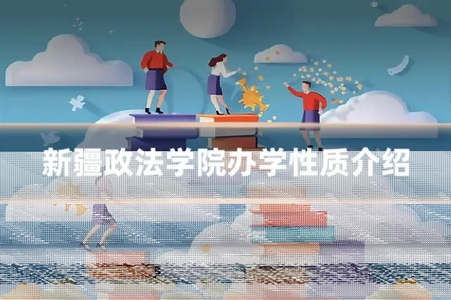 新疆政法学院办学性质介绍