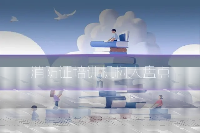 消防证培训机构大盘点
