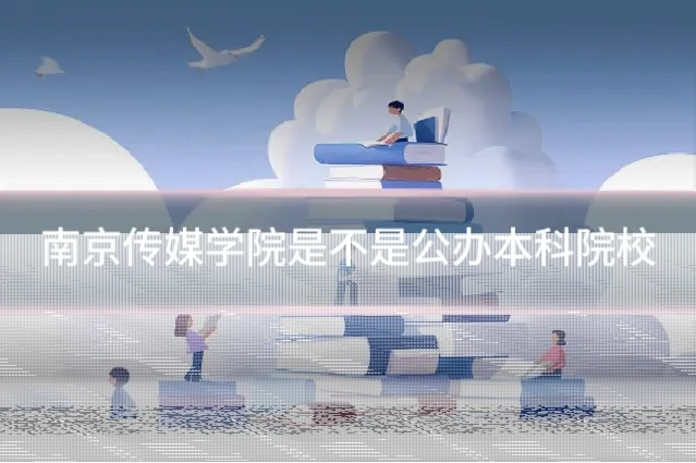 南京传媒学院是不是公办本科院校