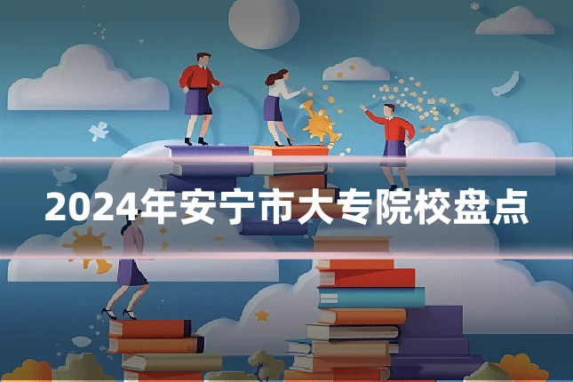 2024年安宁市大专院校盘点