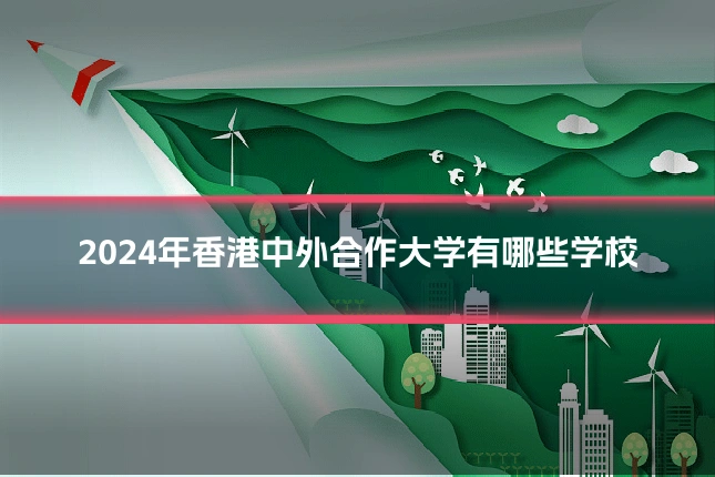 2024年香港中外合作大学有哪些学校