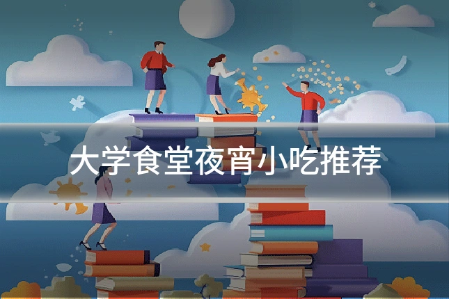 大学食堂夜宵小吃推荐