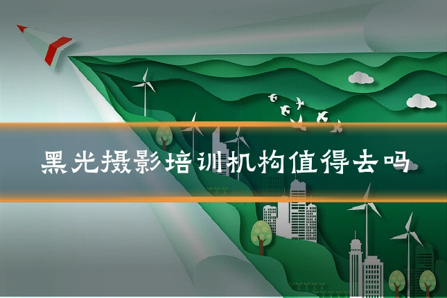黑光摄影培训机构值得去吗