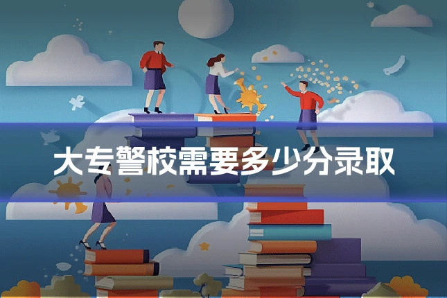 大专警校需要多少分录取