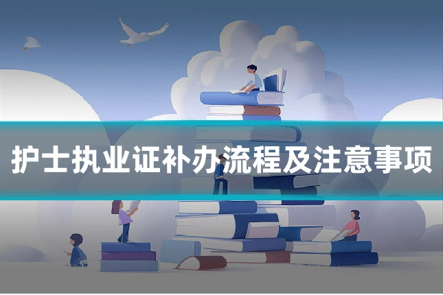 护士执业证补办流程及注意事项