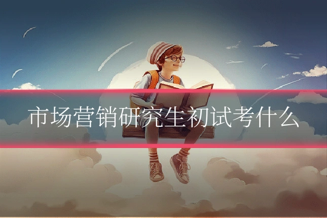 市场营销研究生初试考什么