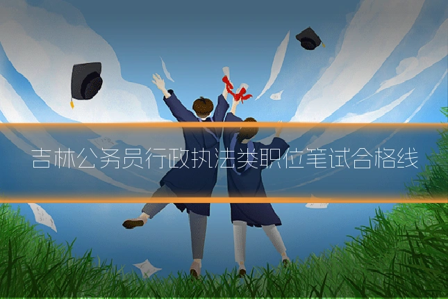 吉林公务员行政执法类职位笔试合格线
