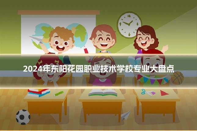 2024年东阳花园职业技术学校专业大盘点