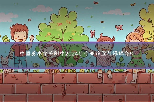 中国美术学院附中2024年专业设置与课程介绍