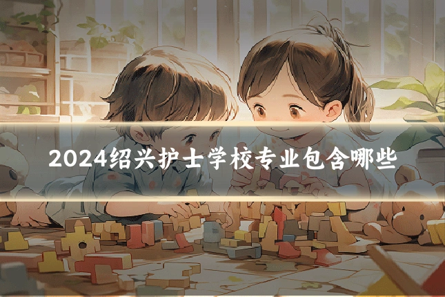 2024绍兴护士学校专业包含哪些