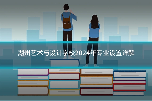 湖州艺术与设计学校2024年专业设置详解