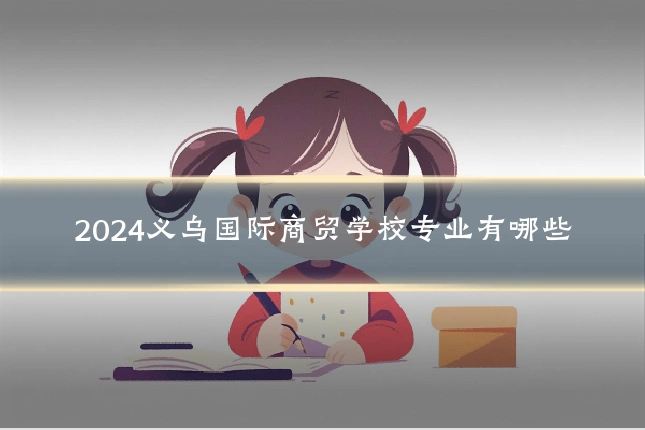 2024义乌国际商贸学校专业有哪些