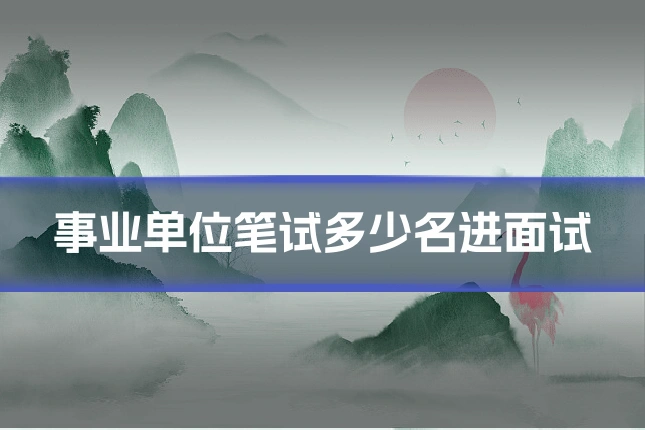 事业单位笔试多少名进面试
