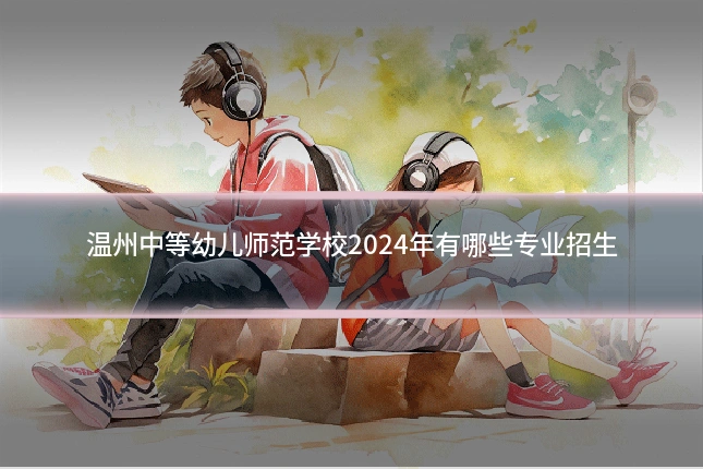 温州中等幼儿师范学校2024年有哪些专业招生