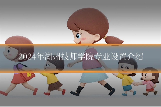 2024年湖州技师学院专业设置介绍