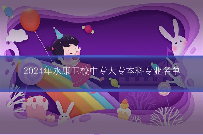 2024年永康卫校中专大专本科专业名单