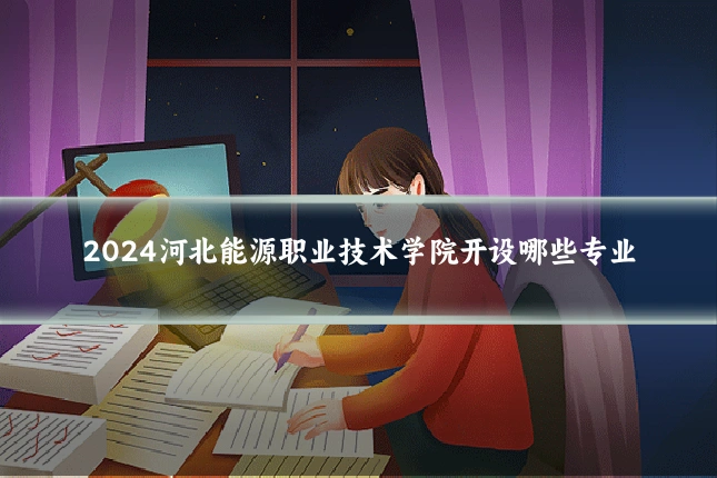 2024河北能源职业技术学院开设哪些专业